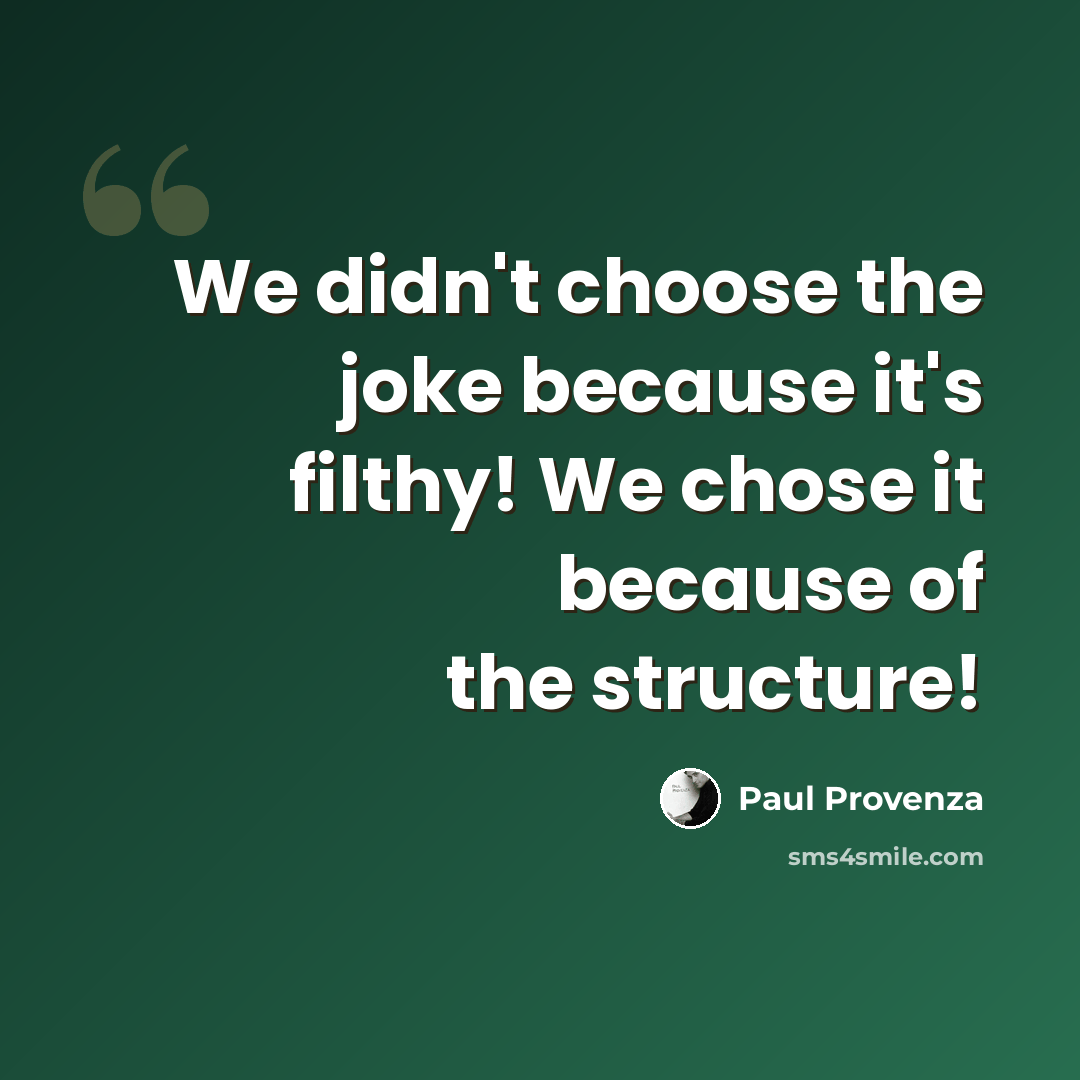 “We didn't choose the joke because it's filthy! We chose it because of the structure!” quote by Paul Provenza