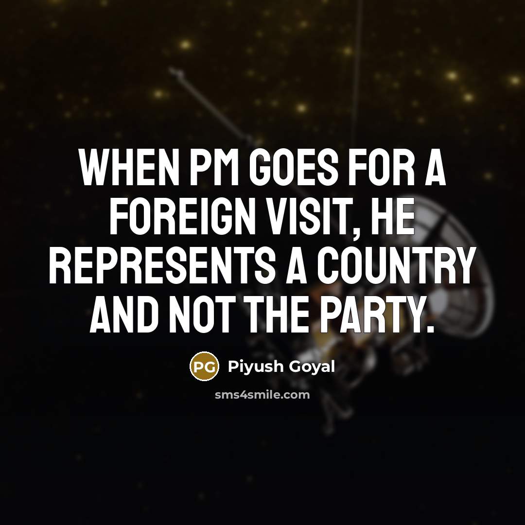 “When PM goes for a foreign visit, he represents a country and not the party.” quote by Piyush Goyal