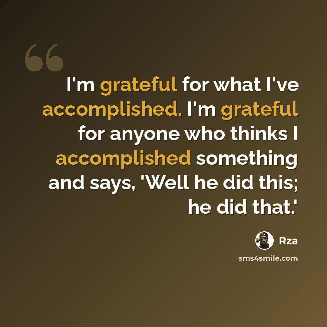 “I'm grateful for what I've accomplished. I'm grateful for anyone who thinks I accomplished something and says, 'Well he did this; he did that.'” quote by Rza