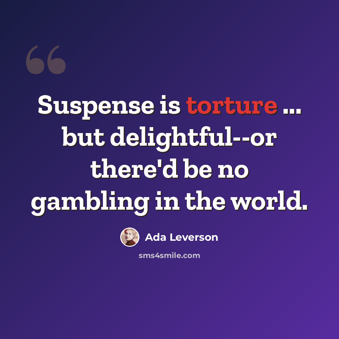“Suspense is torture ... but delightful--or there'd be no gambling in the world.” quote by Ada Leverson