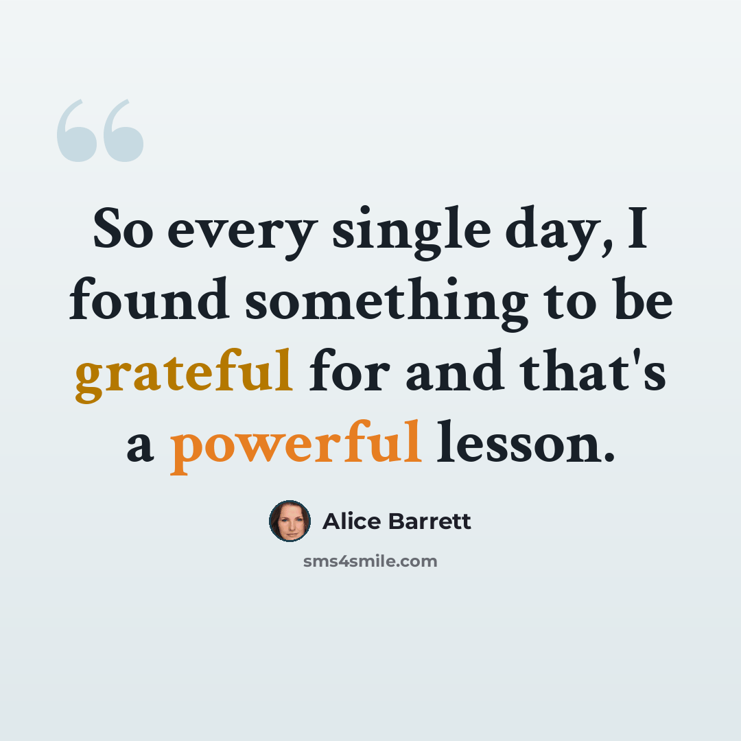 “So every single day, I found something to be grateful for and that's a powerful lesson.” quote by Alice Barrett
