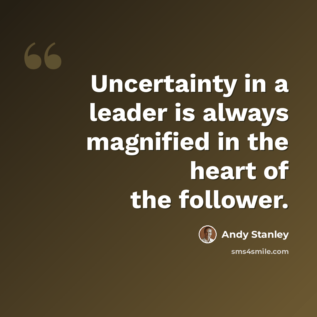 “Uncertainty in a leader is always magnified in the heart of the follower.” quote by Andy Stanley