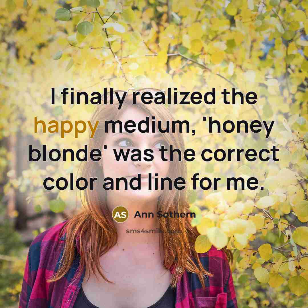 “I finally realized the happy medium, 'honey blonde' was the correct color and line for me.” quote by Ann Sothern