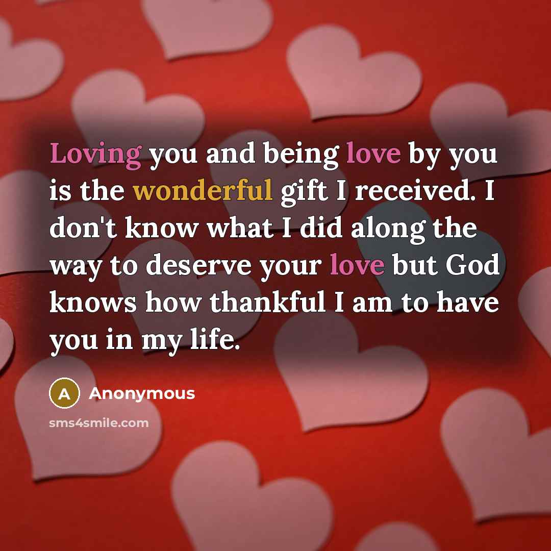 “Loving you and being love by you is the wonderful gift I received. I don't know what I did along the way to deserve your love but God knows how thankful I am to have you in my life.” quote by Anonymous