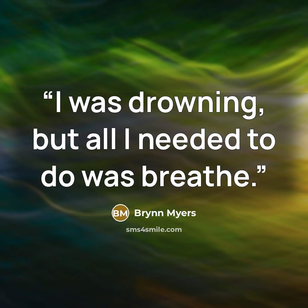 “I was drowning, but all I needed to do was breathe.” quote by Brynn Myers
