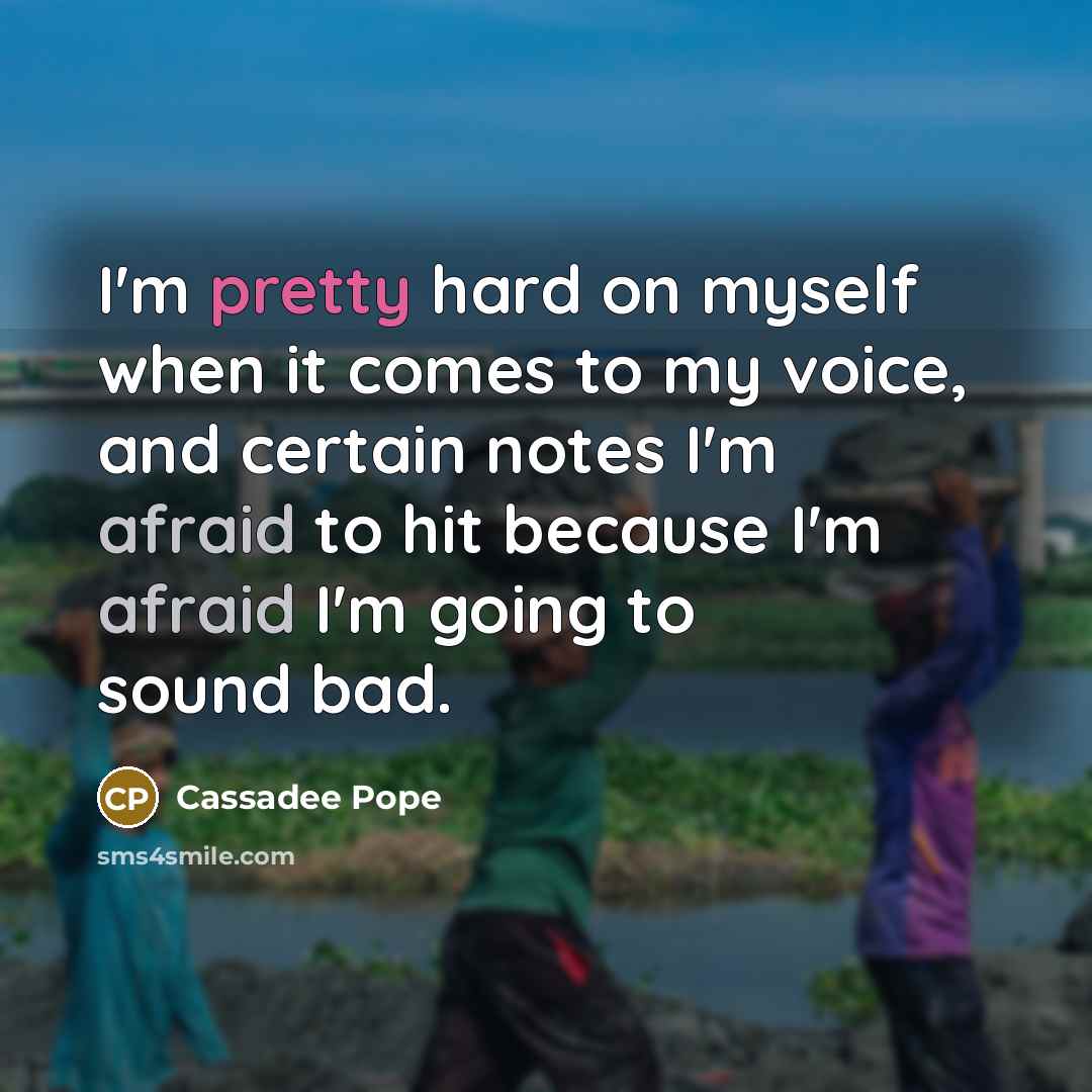 “I'm pretty hard on myself when it comes to my voice, and certain notes I'm afraid to hit because I'm afraid I'm going to sound bad.” quote by Cassadee Pope