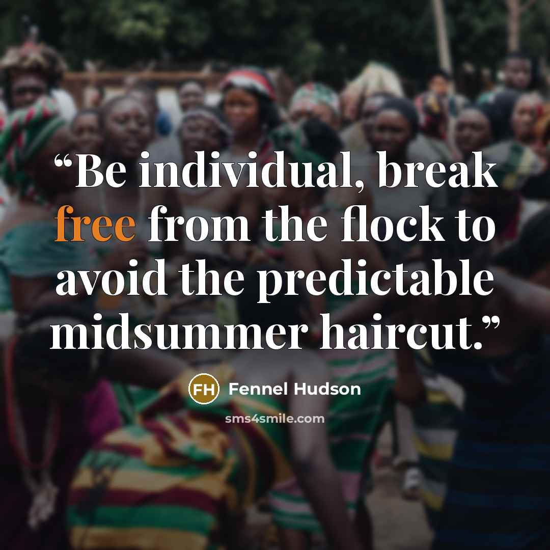 “Be individual, break free from the flock to avoid the predictable midsummer haircut.” quote by Fennel Hudson