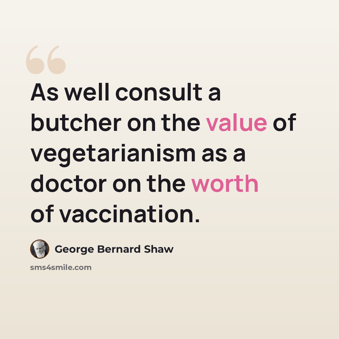 “As well consult a butcher on the value of vegetarianism as a doctor on the worth of vaccination.” quote by George Bernard Shaw