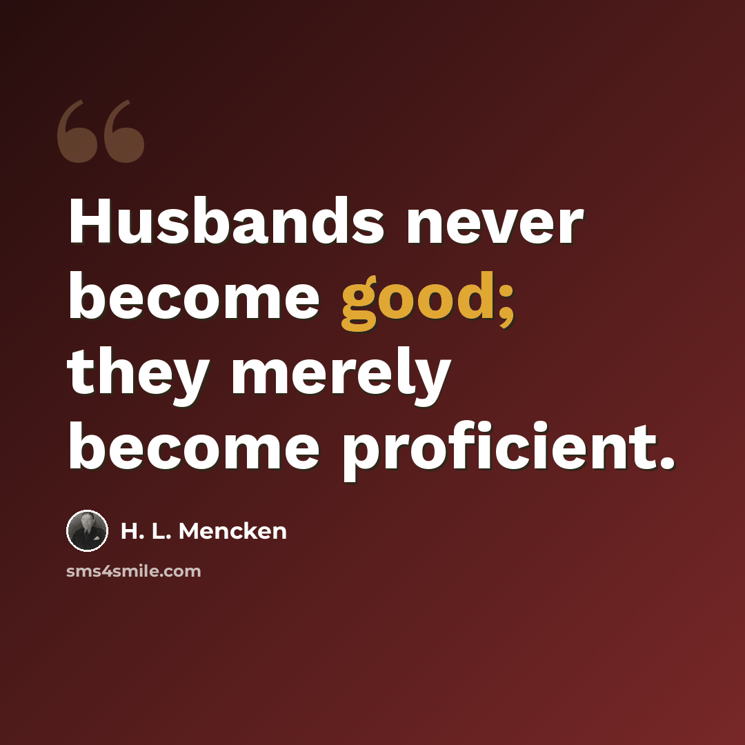 “Husbands never become good; they merely become proficient.” quote by H. L. Mencken