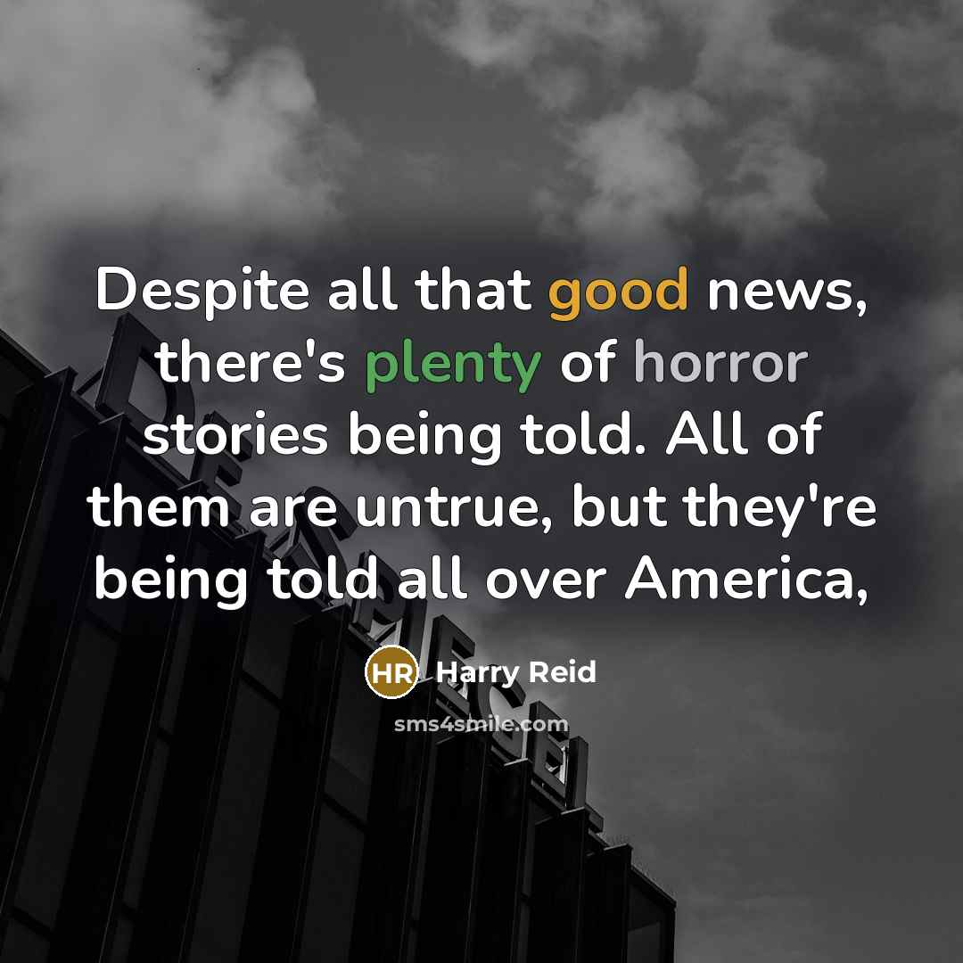“Despite all that good news, there's plenty of horror stories being told. All of them are untrue, but they're being told all over America,” quote by Harry Reid