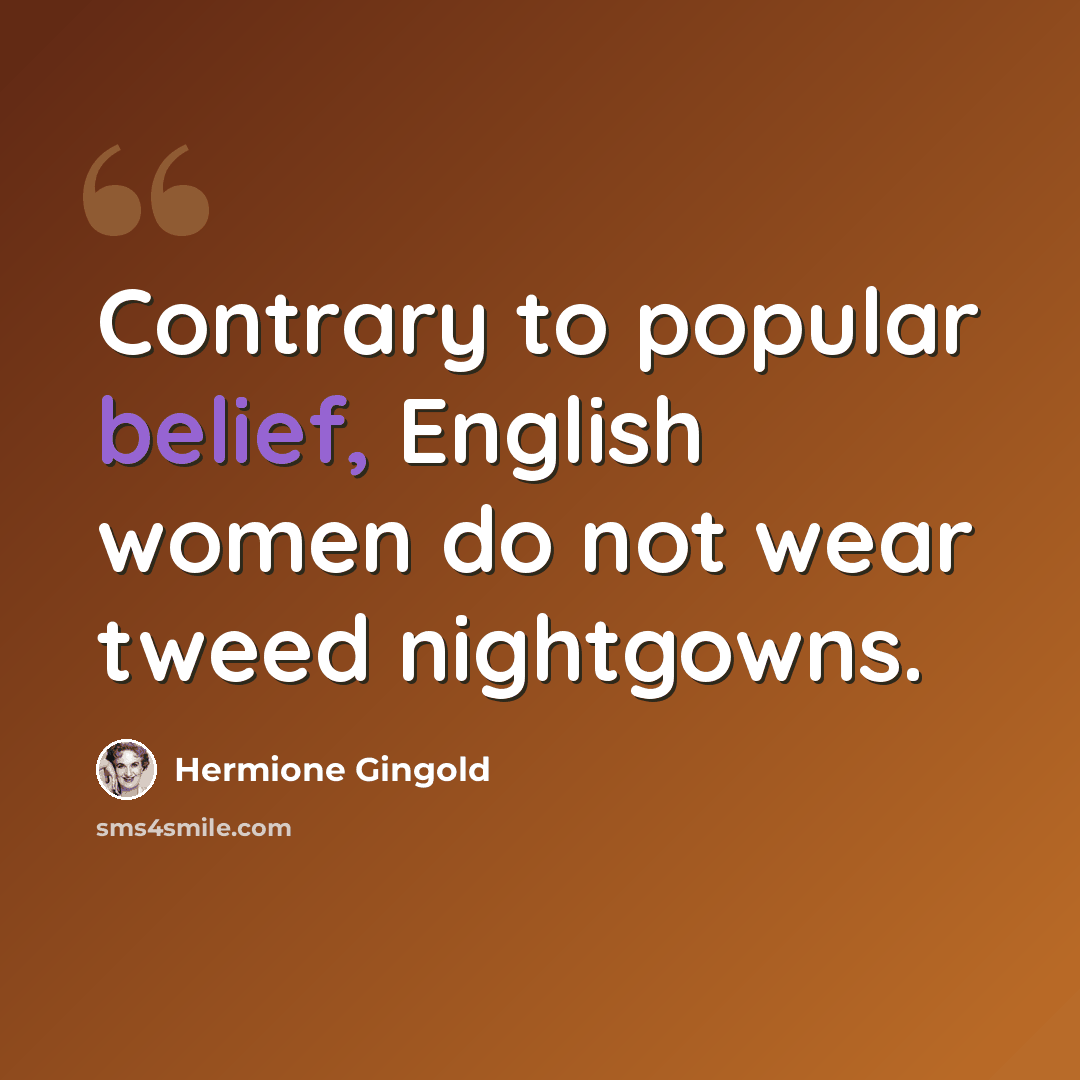 “Contrary to popular belief, English women do not wear tweed nightgowns.” quote by Hermione Gingold