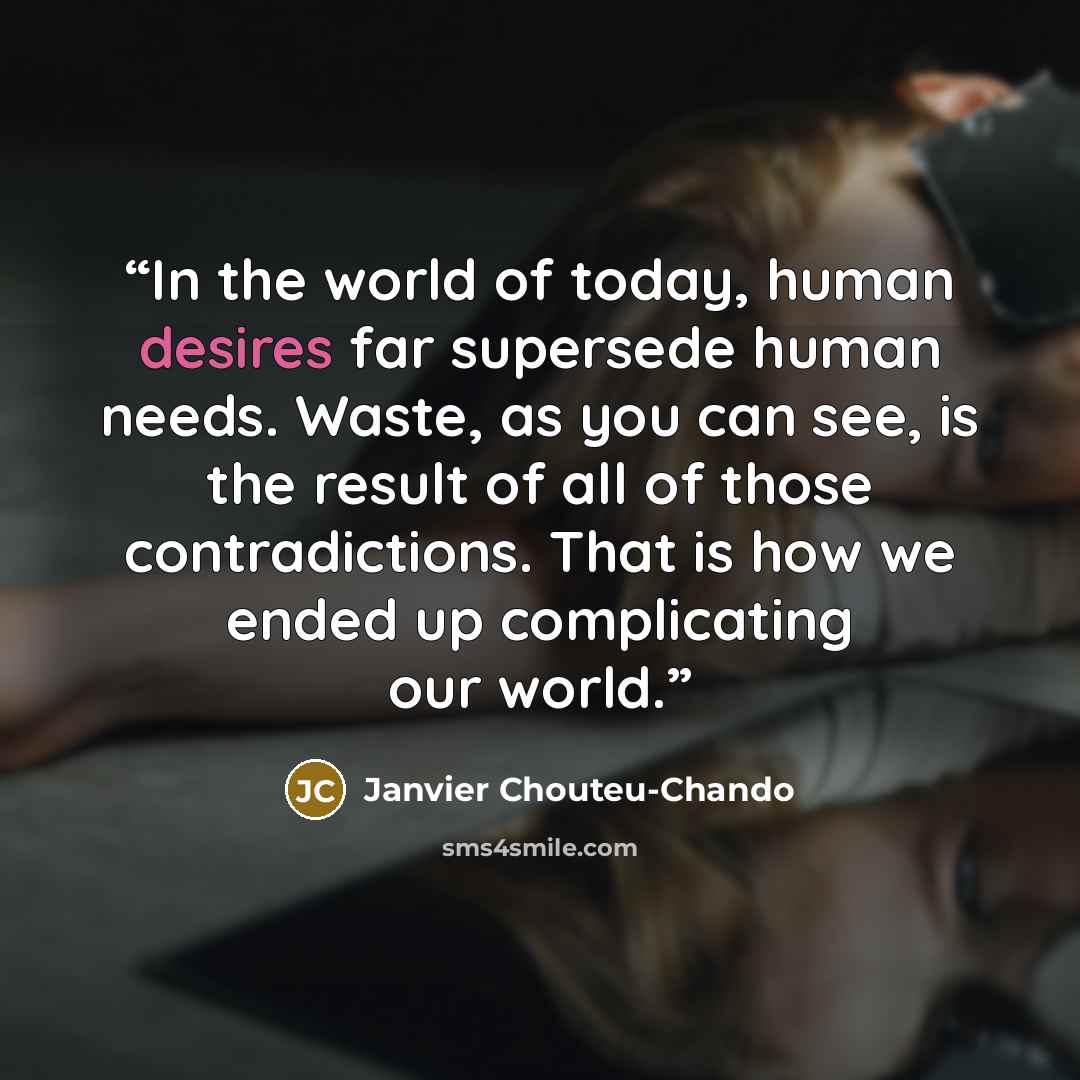 “In the world of today, human desires far supersede human needs. Waste, as you can see, is the result of all of those contradictions. That is how we ended up complicating our world.” quote by Janvier Chouteu-Chando