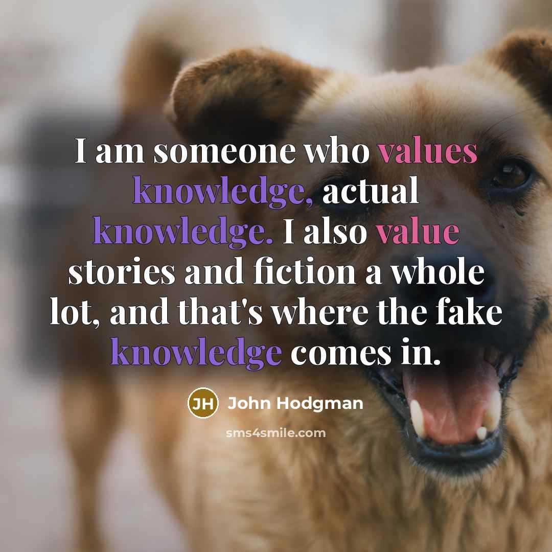 “I am someone who values knowledge, actual knowledge. I also value stories and fiction a whole lot, and that's where the fake knowledge comes in.” quote by John Hodgman