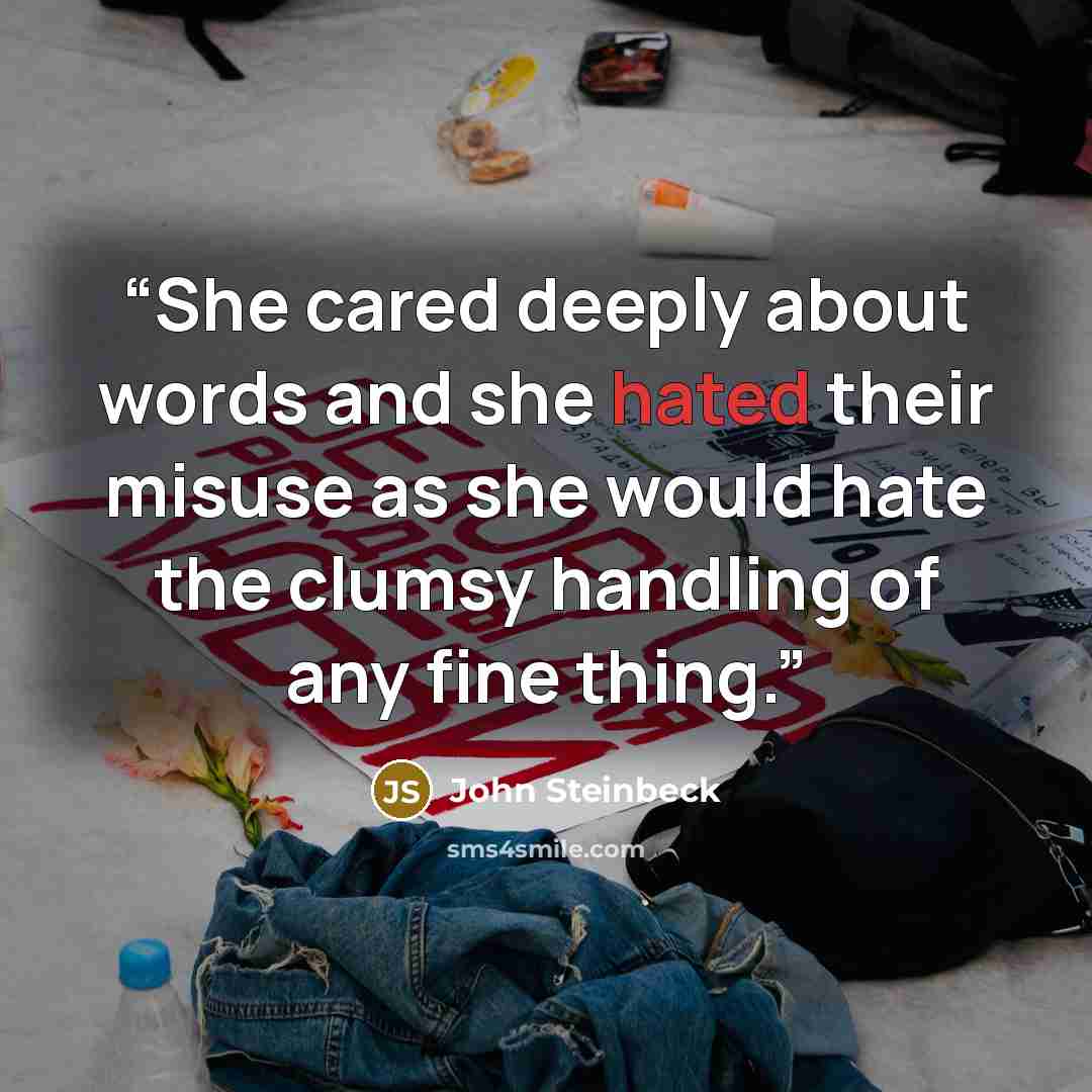 “She cared deeply about words and she hated their misuse as she would hate the clumsy handling of any fine thing.” quote by John Steinbeck