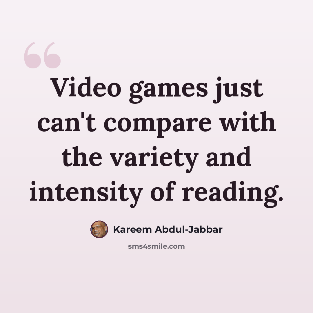 “Video games just can't compare with the variety and intensity of reading.” quote by Kareem Abdul-Jabbar