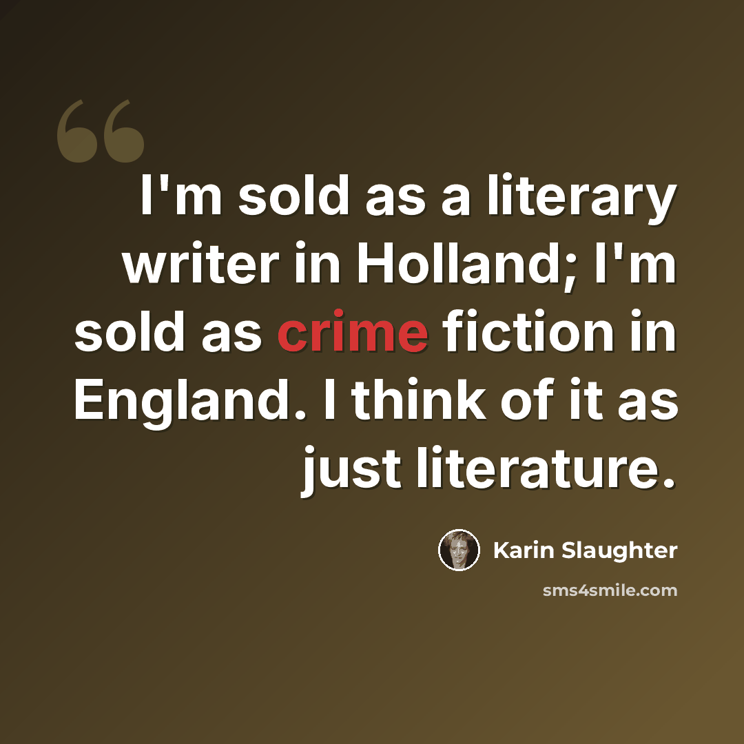 “I'm sold as a literary writer in Holland; I'm sold as crime fiction in England. I think of it as just literature.” quote by Karin Slaughter