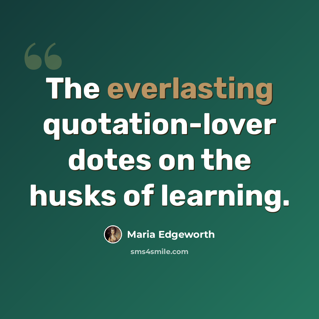 “The everlasting quotation-lover dotes on the husks of learning.” quote by Maria Edgeworth