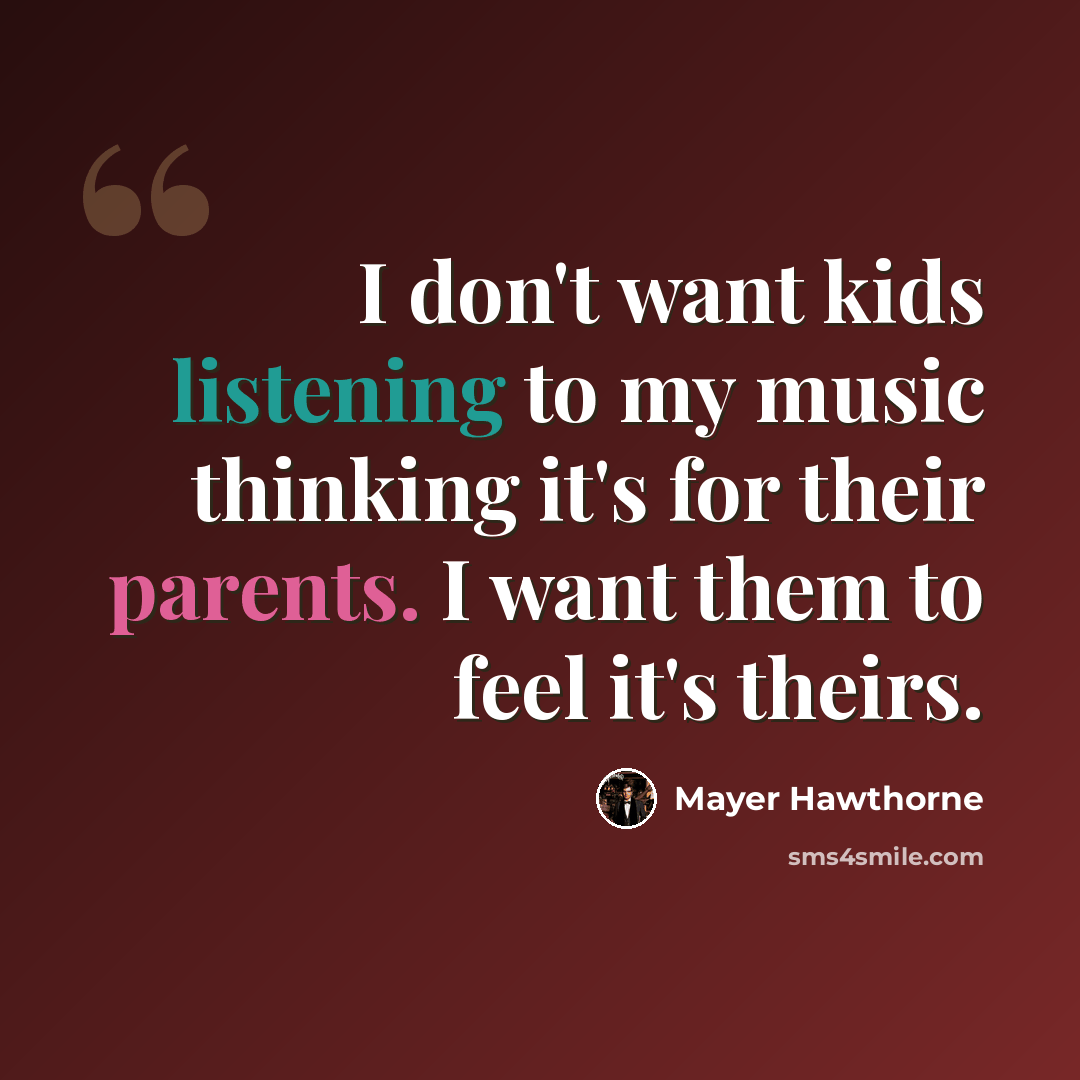 “I don't want kids listening to my music thinking it's for their parents. I want them to feel it's theirs.” quote by Mayer Hawthorne