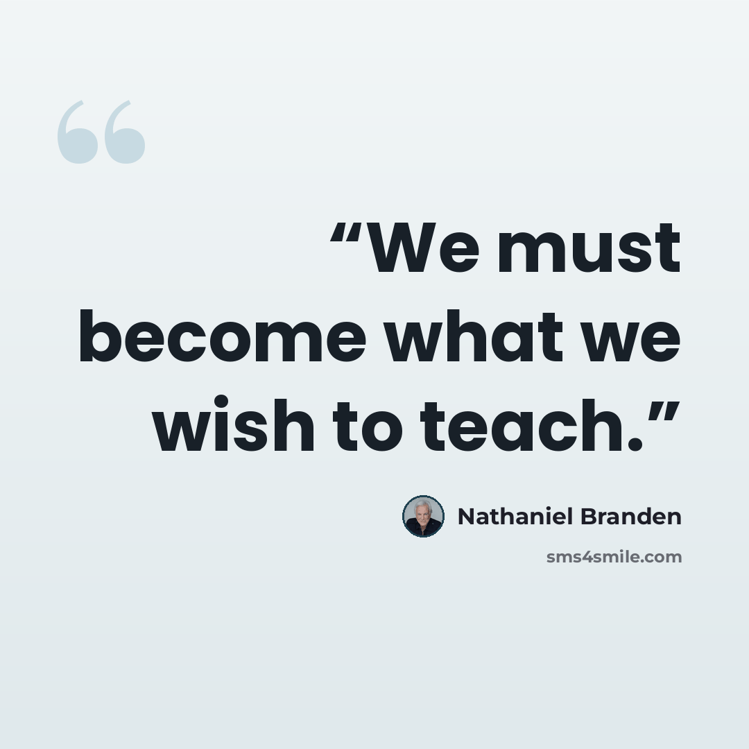 “We must become what we wish to teach.” quote by Nathaniel Branden