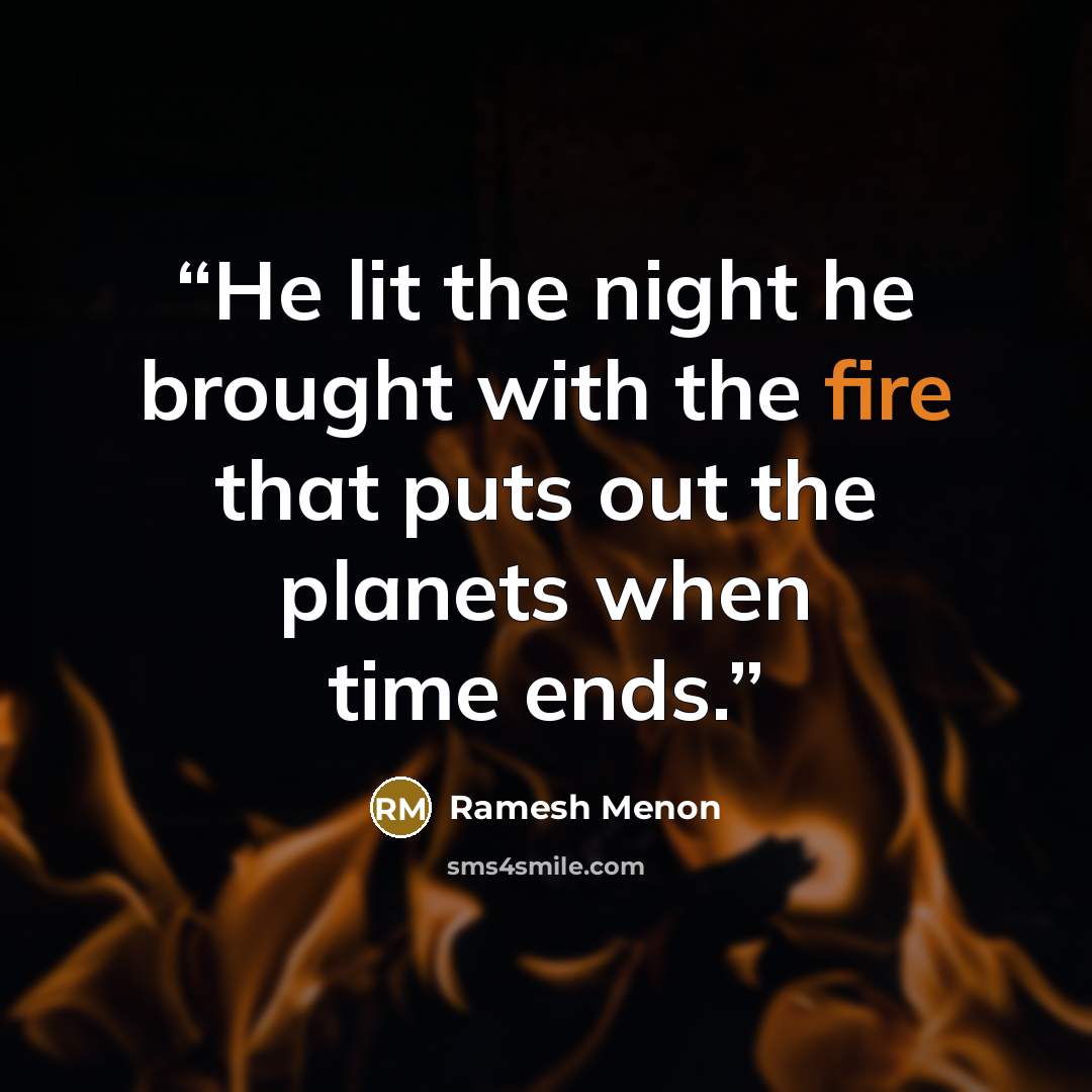 “He lit the night he brought with the fire that puts out the planets when time ends.” quote by Ramesh Menon
