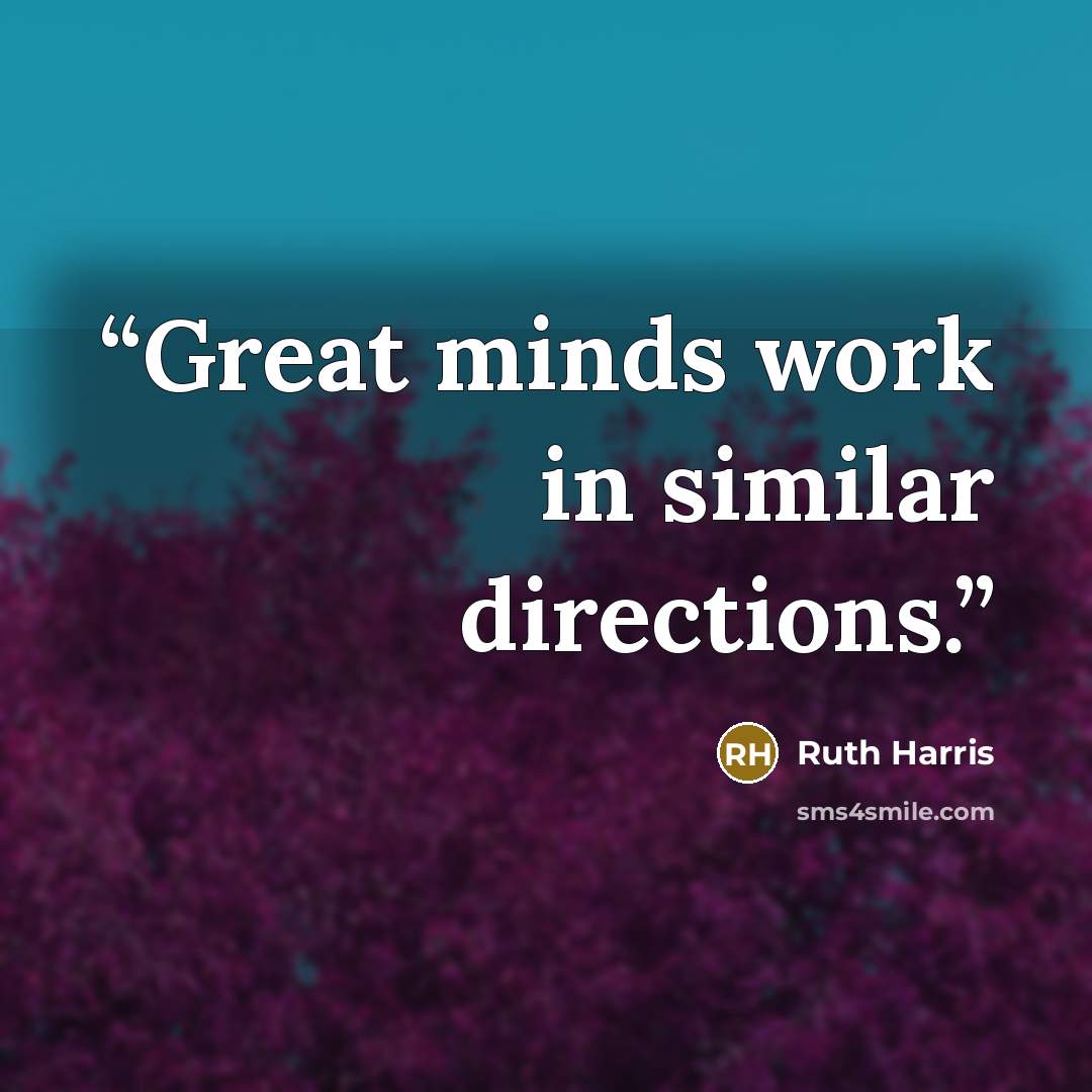 “Great minds work in similar directions.” quote by Ruth Harris