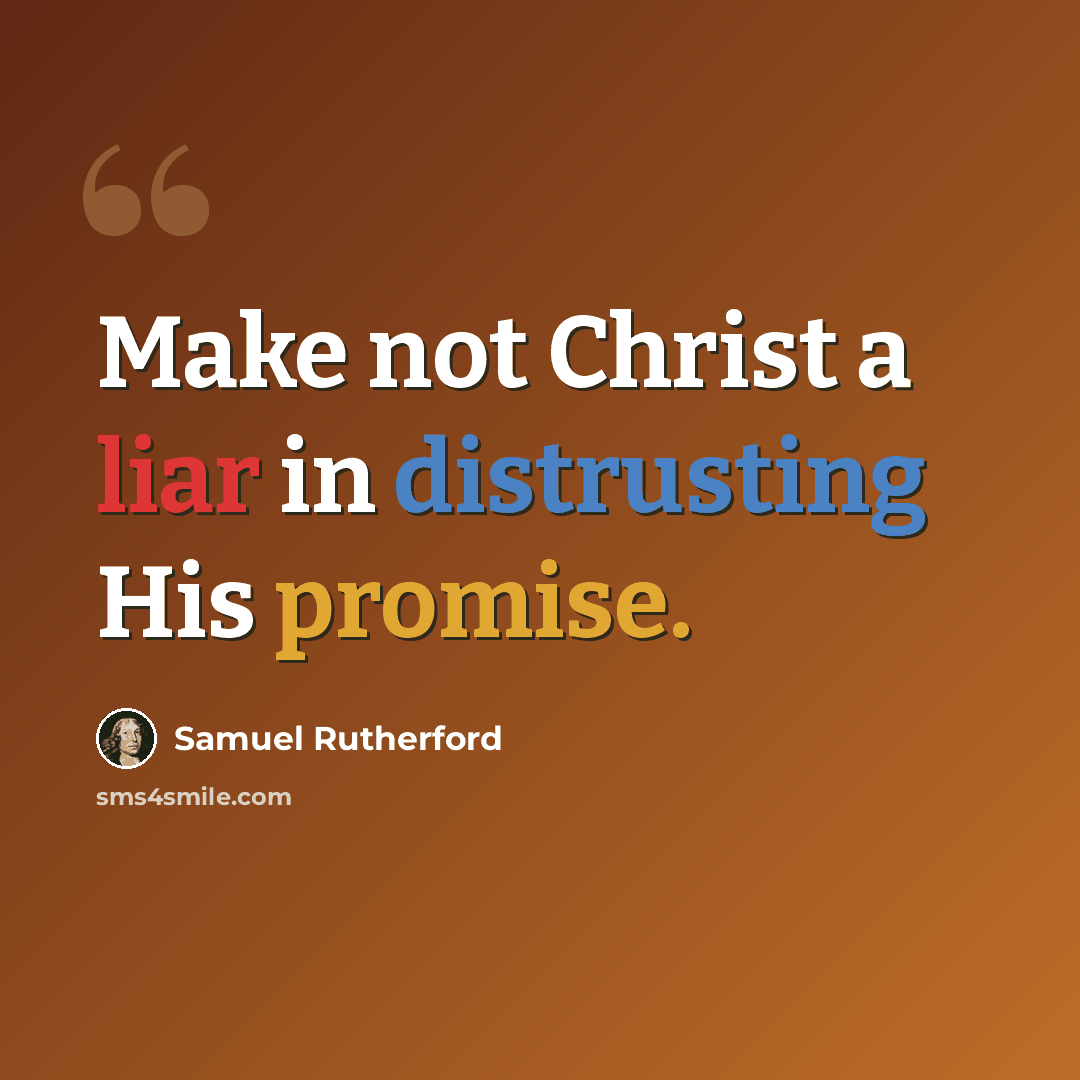 “Make not Christ a liar in distrusting His promise.” quote by Samuel Rutherford