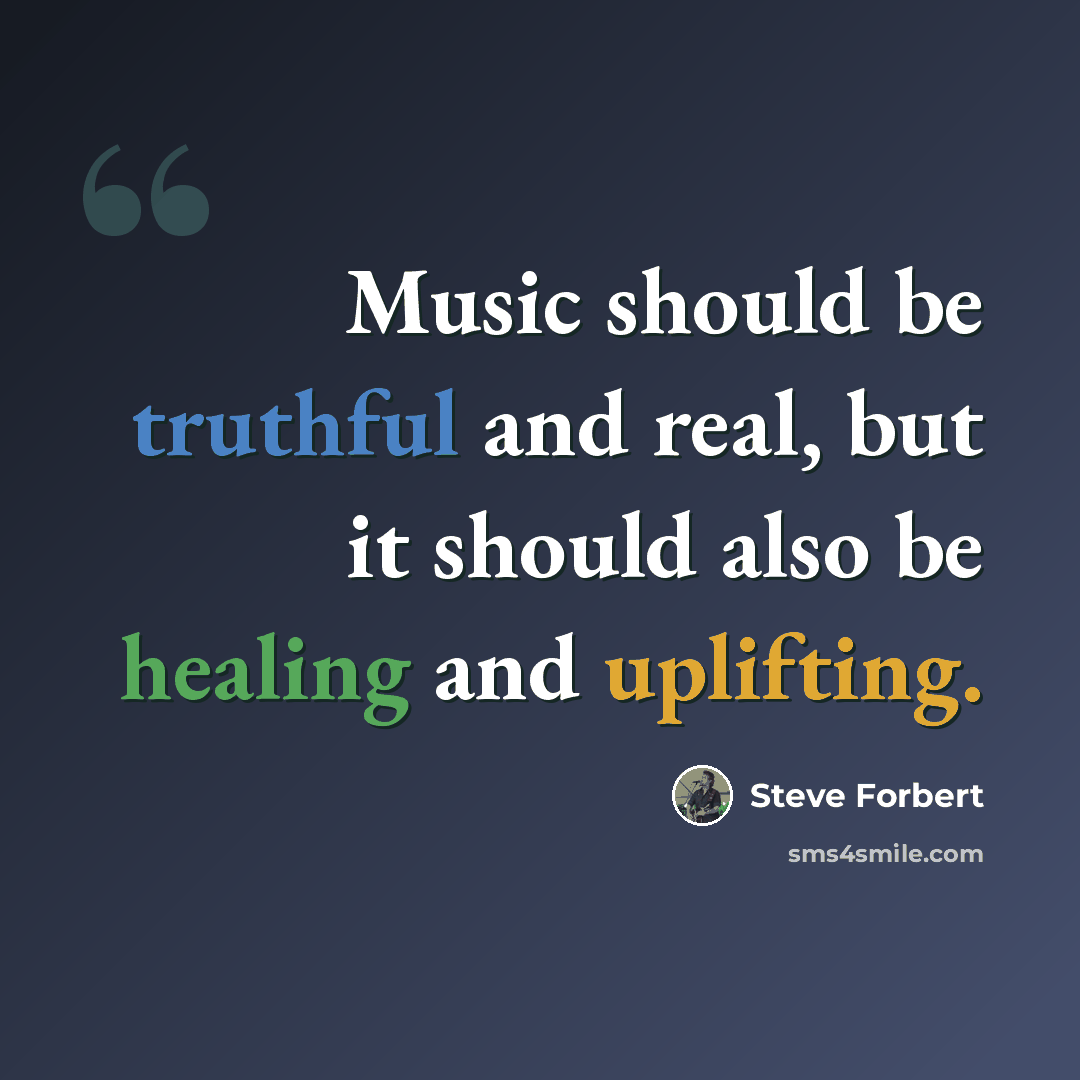“Music should be truthful and real, but it should also be healing and uplifting.” quote by Steve Forbert