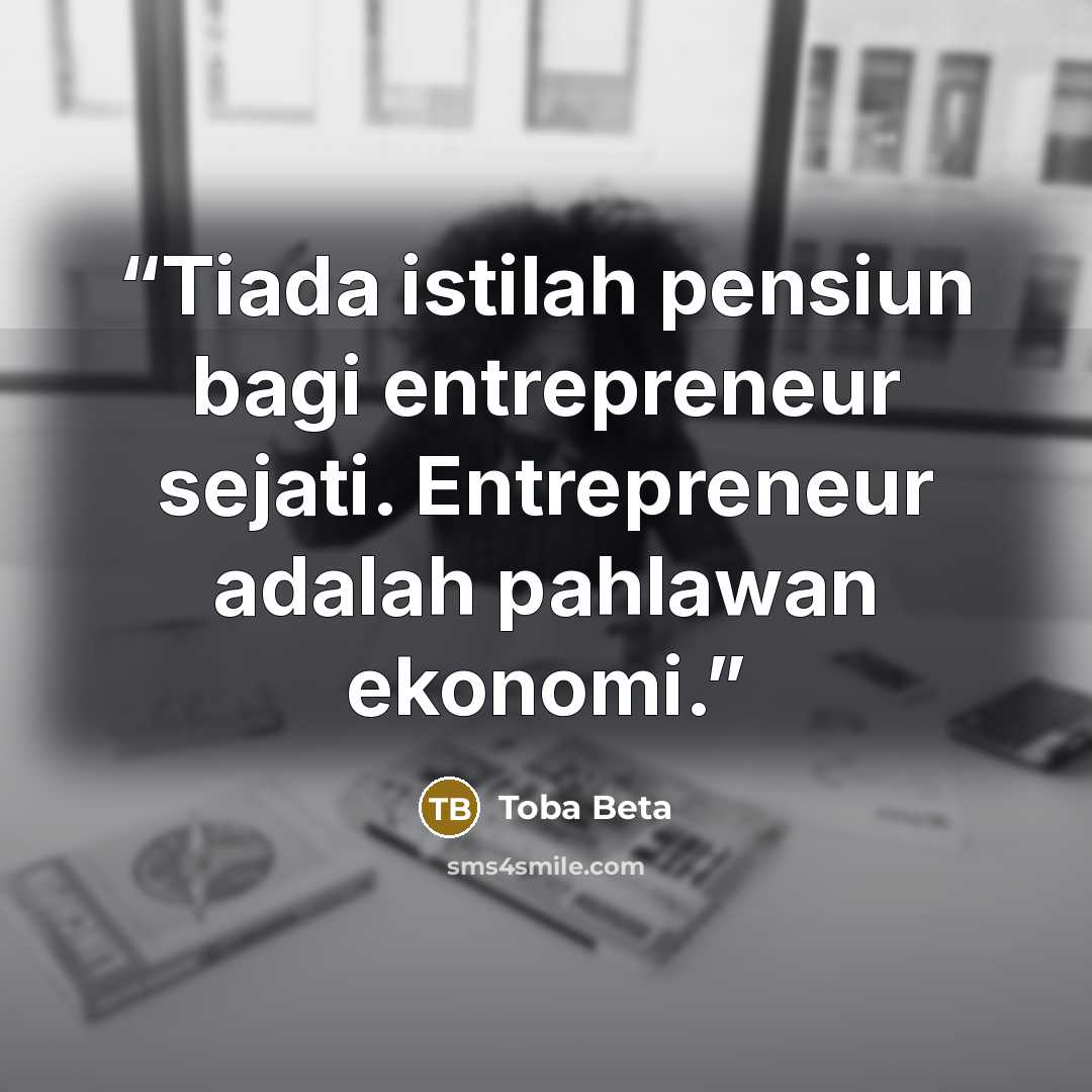 “Tiada istilah pensiun bagi entrepreneur sejati. Entrepreneur adalah pahlawan ekonomi.” quote by Toba Beta