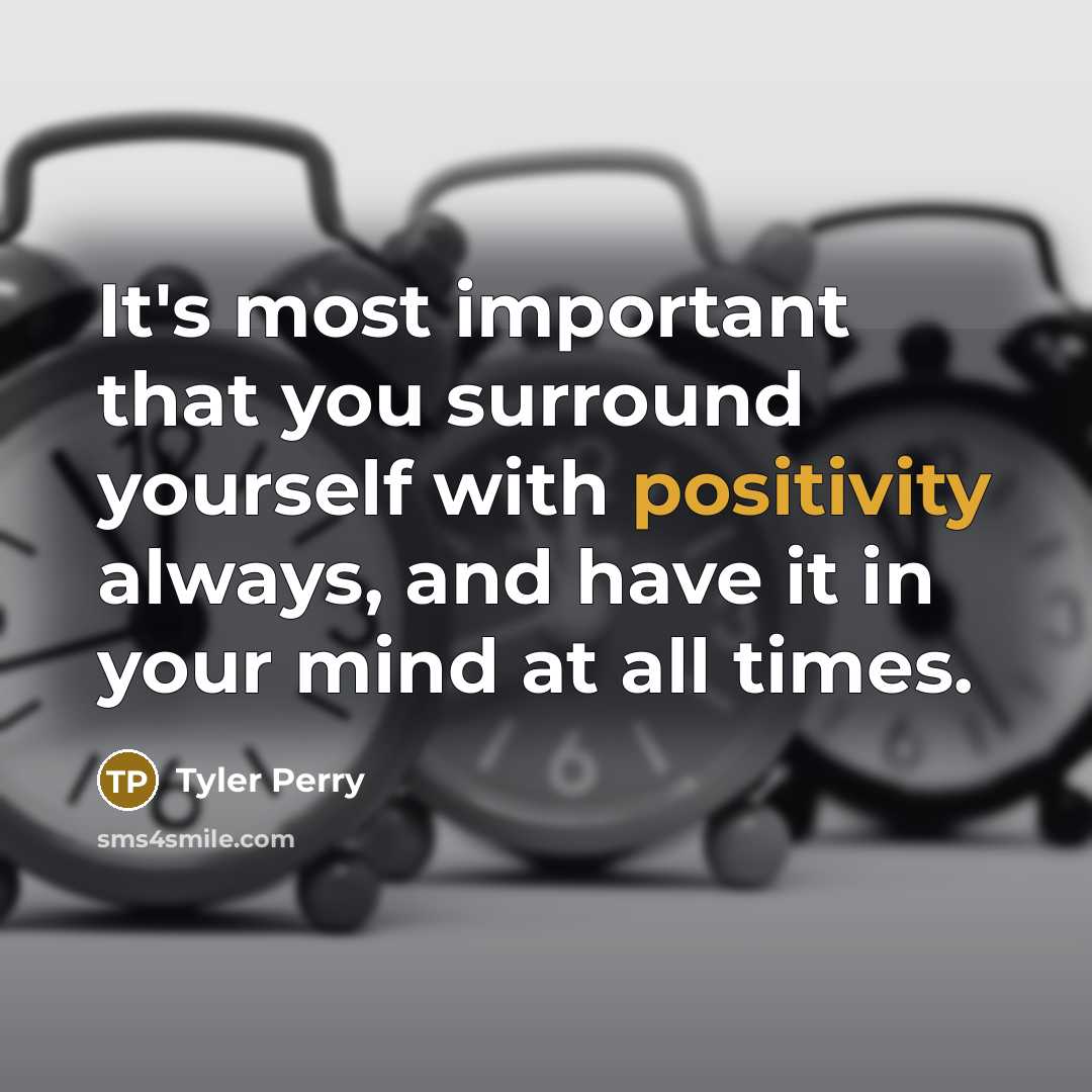 “It's most important that you surround yourself with positivity always, and have it in your mind at all times.” quote by Tyler Perry