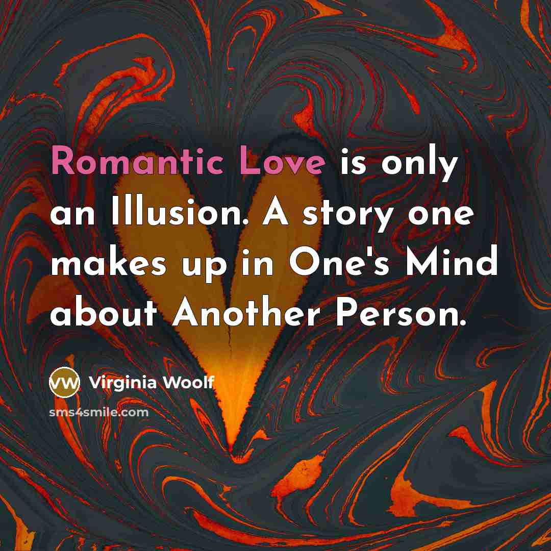“Romantic Love is only an Illusion. A story one makes up in One's Mind about Another Person.” quote by Virginia Woolf