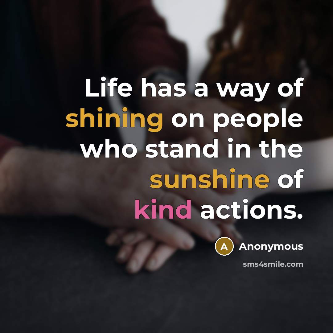 “Life has a way of shining on people who stand in the sunshine of kind actions.” quote by Anonymous