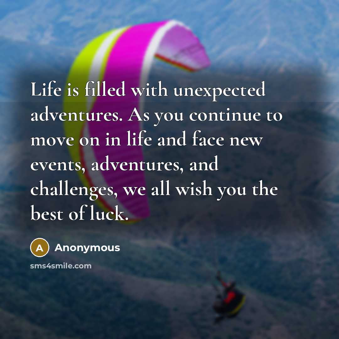 “Life is filled with unexpected adventures. As you continue to move on in life and face new events, adventures, and challenges, we all wish you the best of luck.” quote by Anonymous