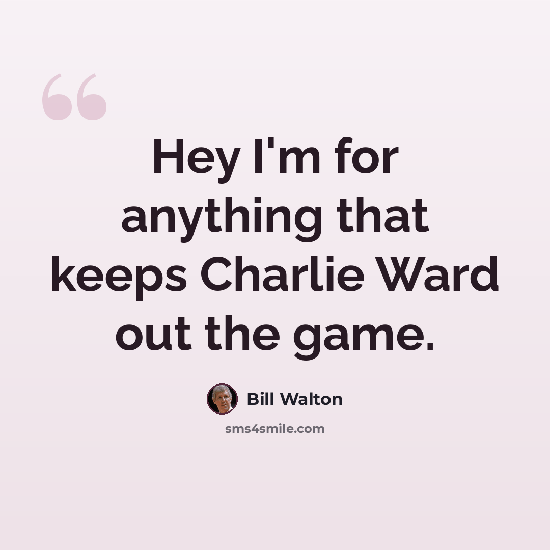 “Hey I'm for anything that keeps Charlie Ward out the game.” quote by Bill Walton