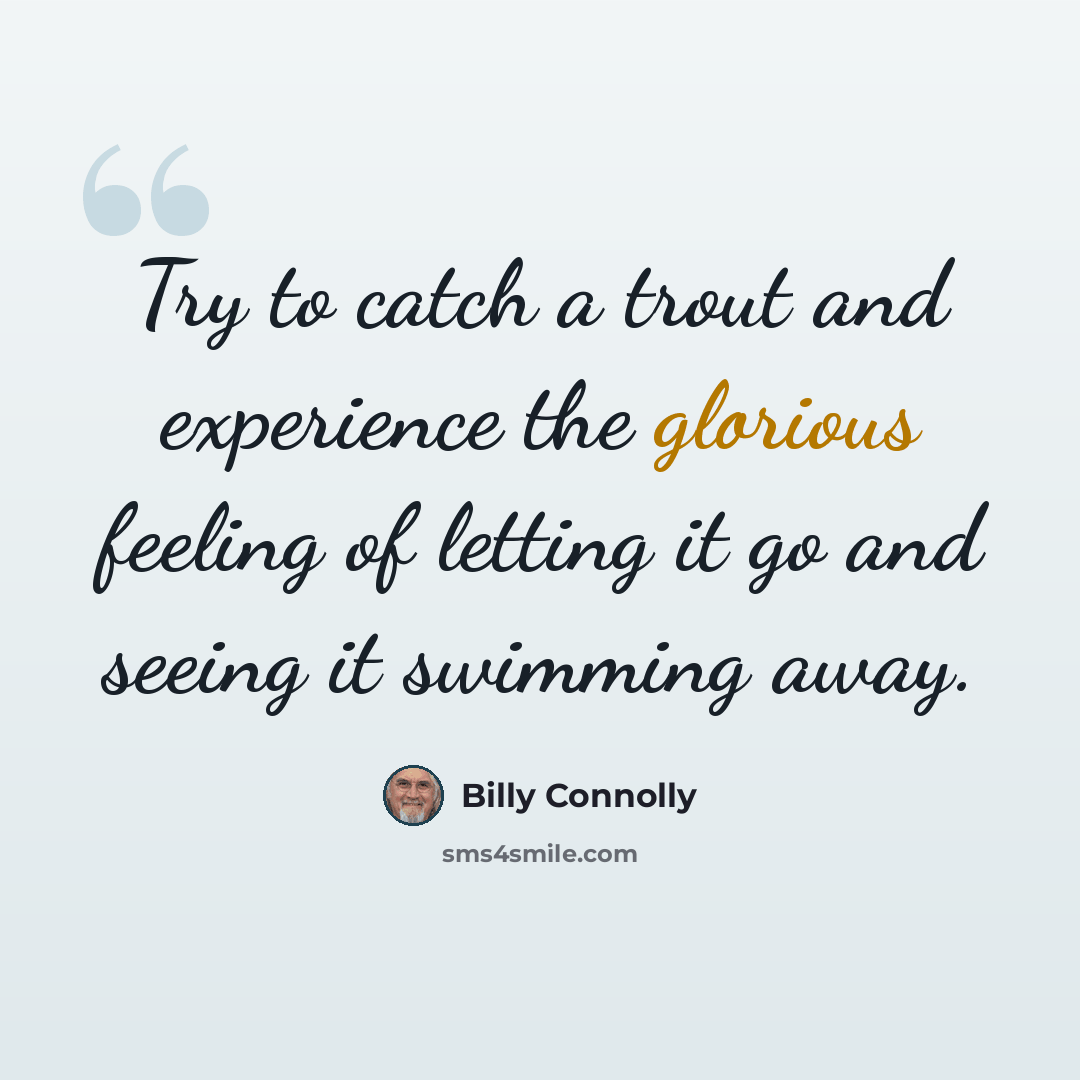 “Try to catch a trout and experience the glorious feeling of letting it go and seeing it swimming away.” quote by Billy Connolly