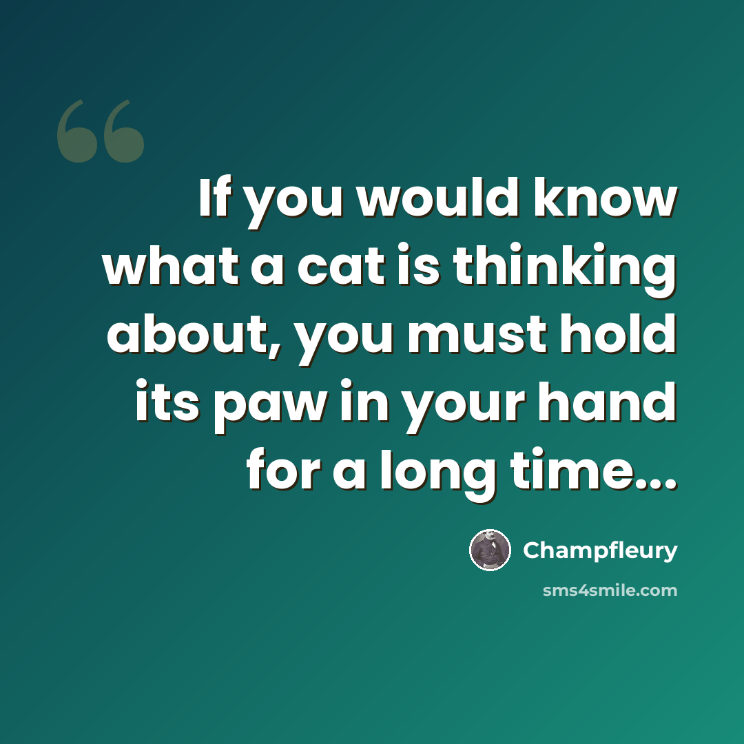 “If you would know what a cat is thinking about, you must hold its paw in your hand for a long time...” quote by Champfleury