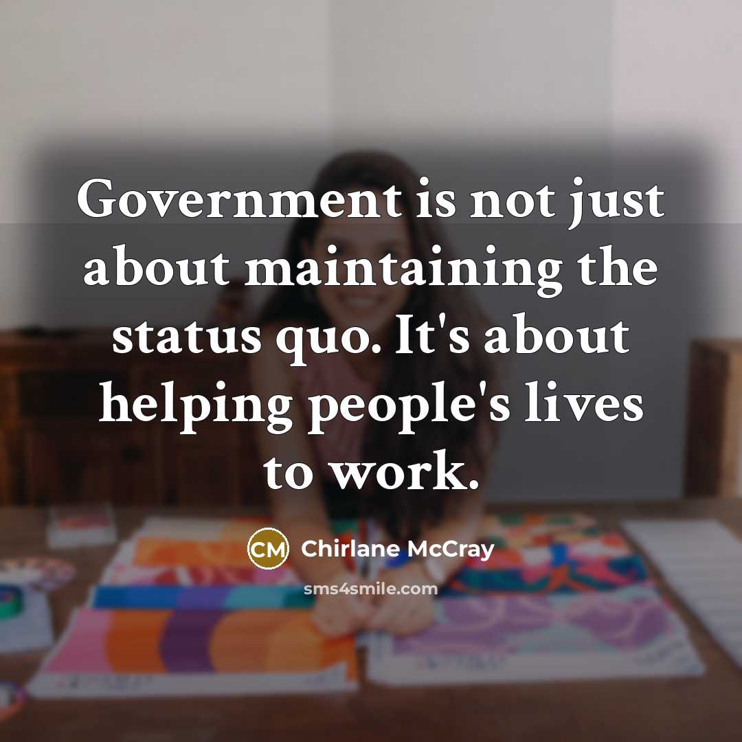 “Government is not just about maintaining the status quo. It's about helping people's lives to work.” quote by Chirlane McCray
