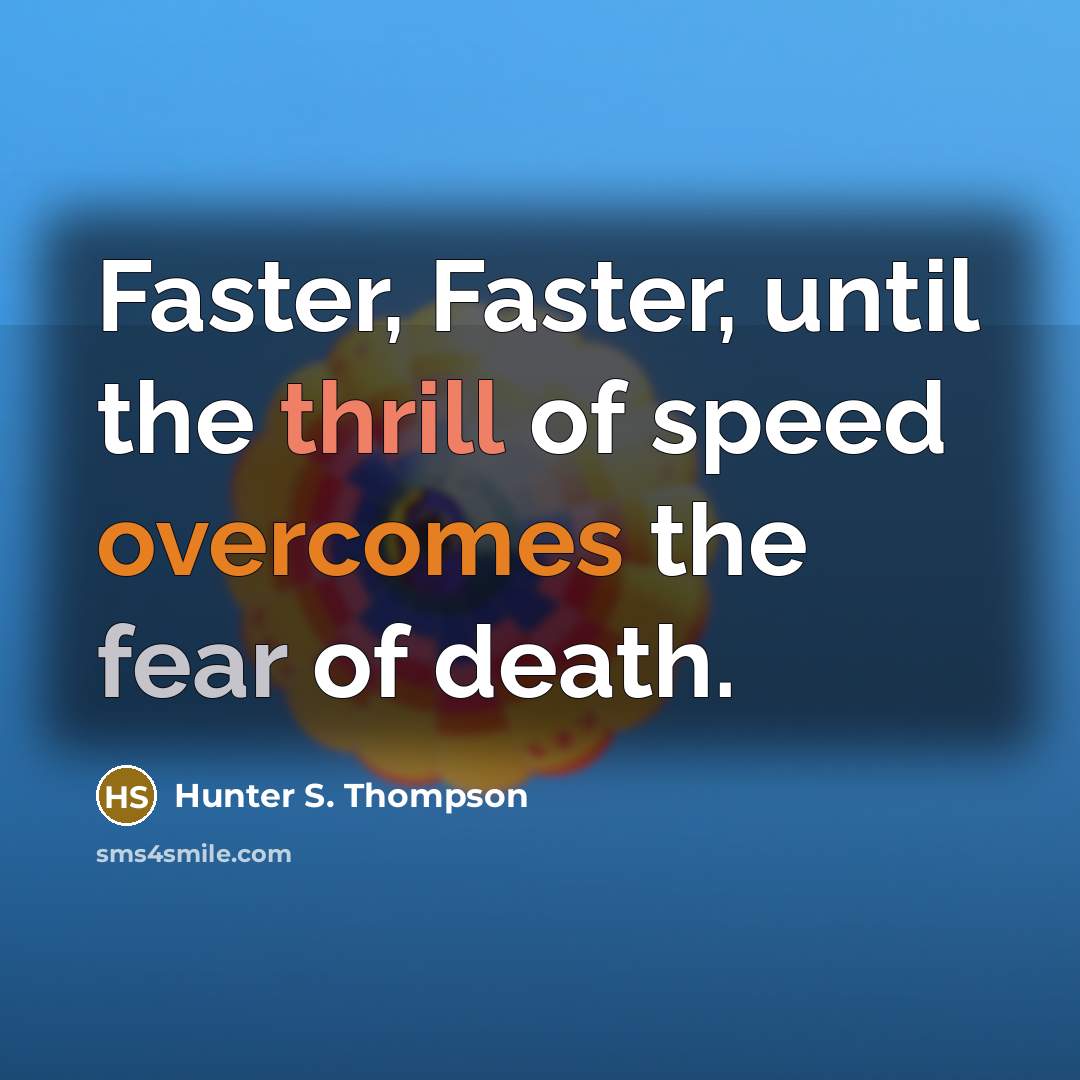 “Faster, Faster, until the thrill of speed overcomes the fear of death.” quote by Hunter S. Thompson
