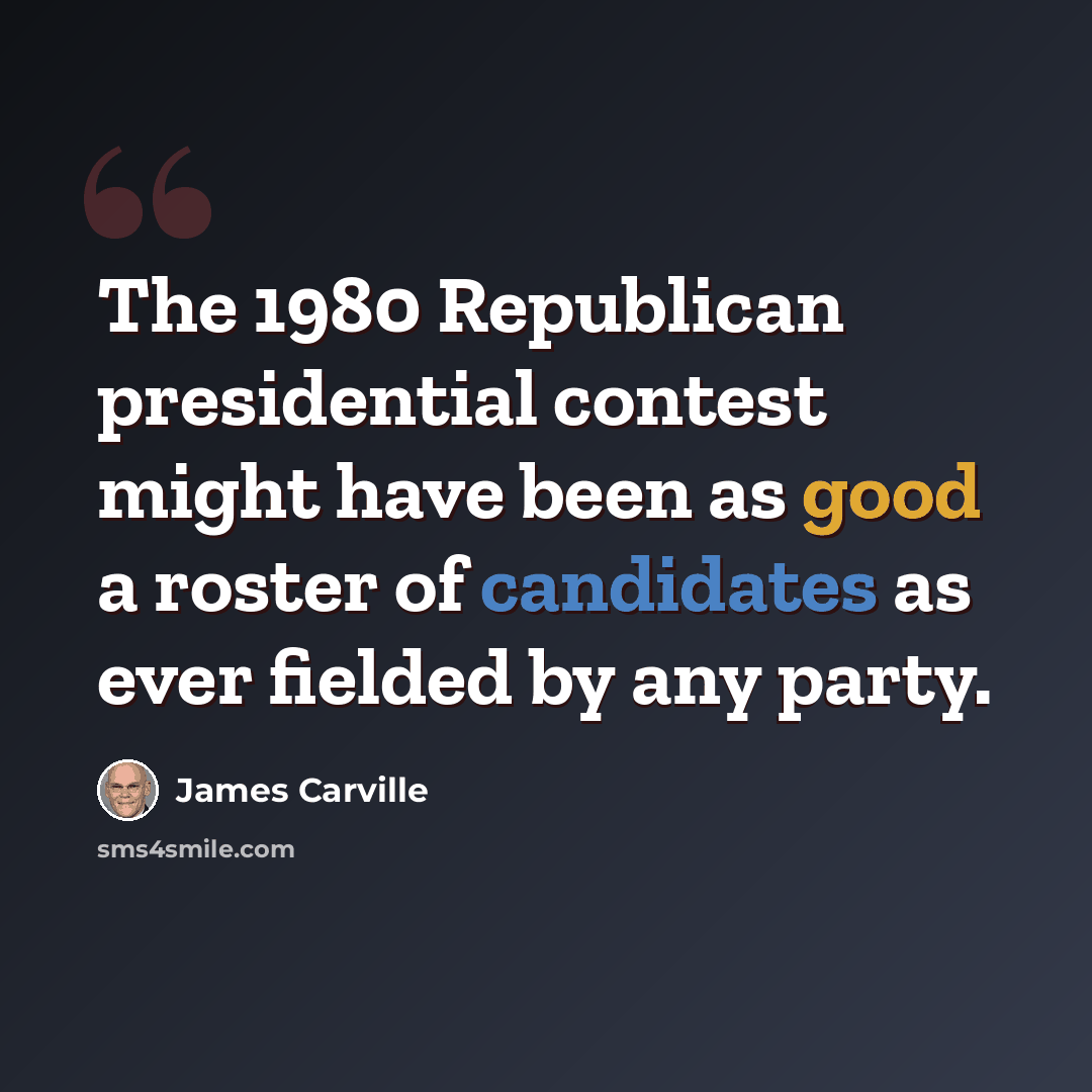 “The 1980 Republican presidential contest might have been as good a roster of candidates as ever fielded by any party.” quote by James Carville