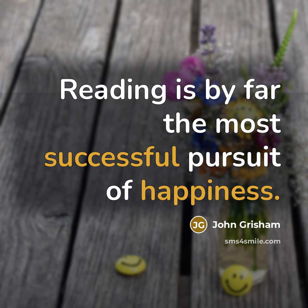 “Reading is by far the most successful pursuit of happiness.” quote by John Grisham