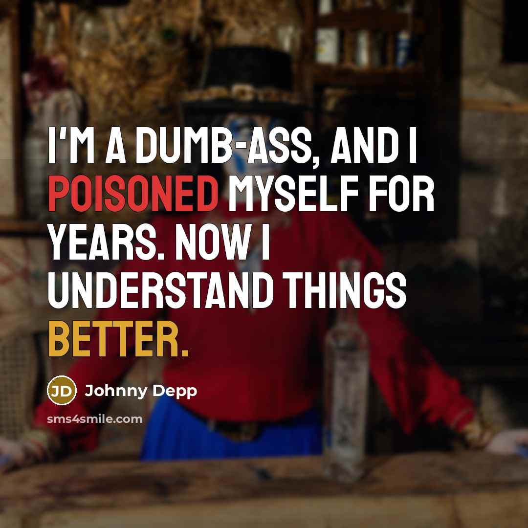 “I'm a dumb-ass, and I poisoned myself for years. Now I understand things better.” quote by Johnny Depp
