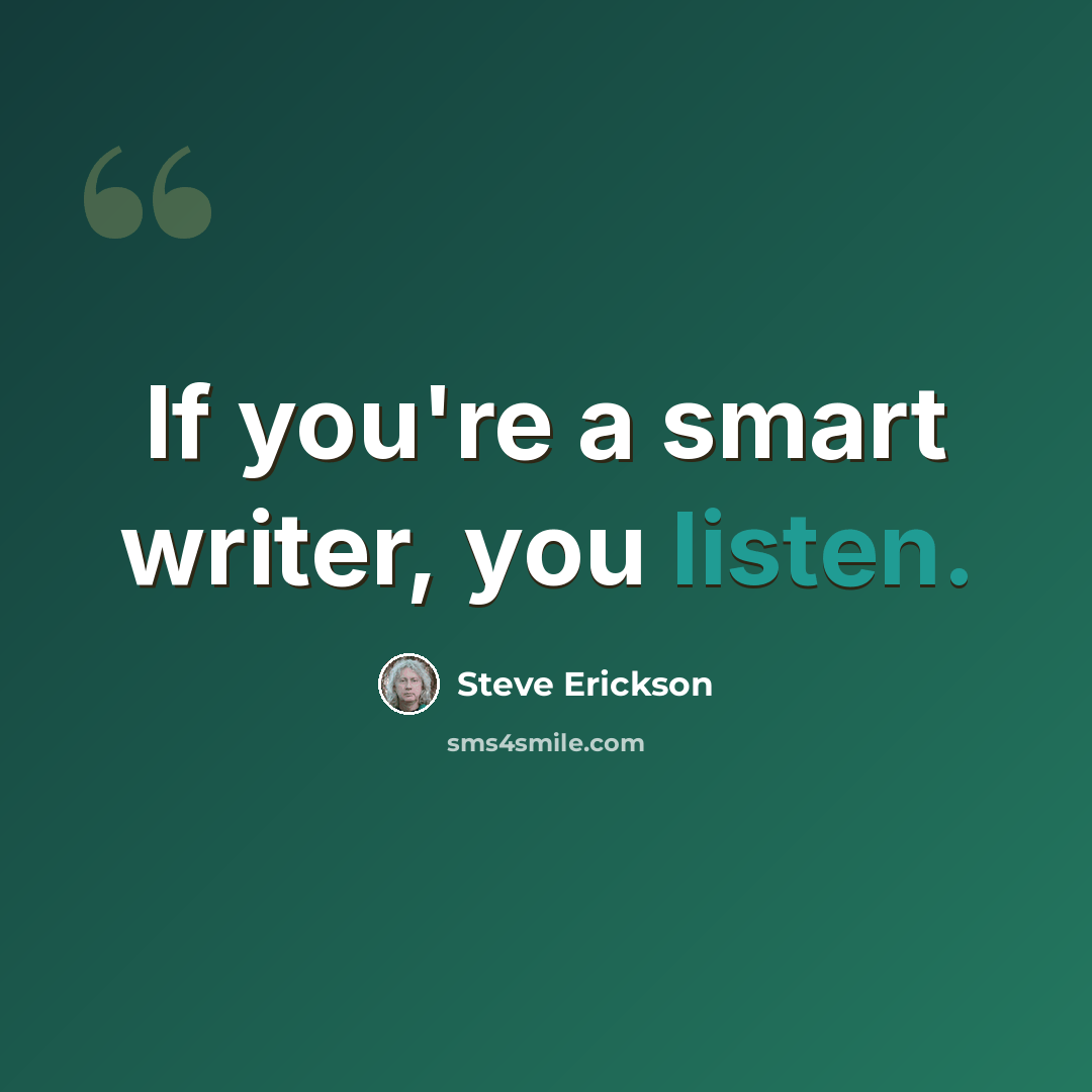 “If you're a smart writer, you listen.” quote by Steve Erickson