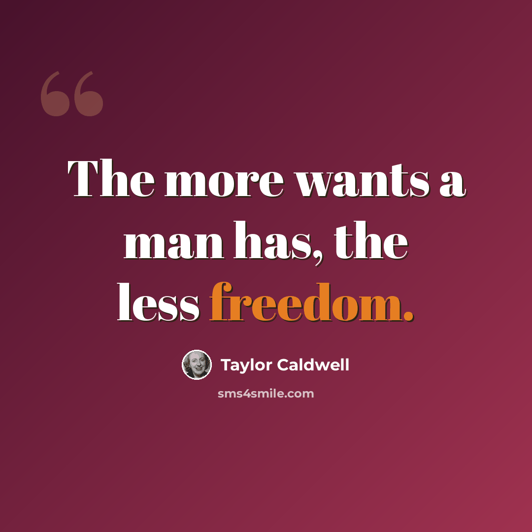 “The more wants a man has, the less freedom.” quote by Taylor Caldwell