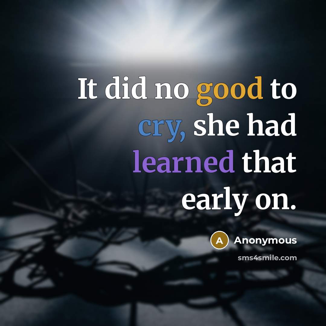 “It did no good to cry, she had learned that early on.” quote by Anonymous