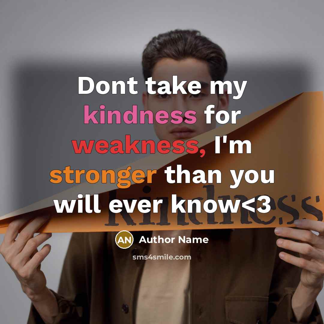 “Dont take my kindness for weakness, I'm stronger than you will ever know” quote by Author Name