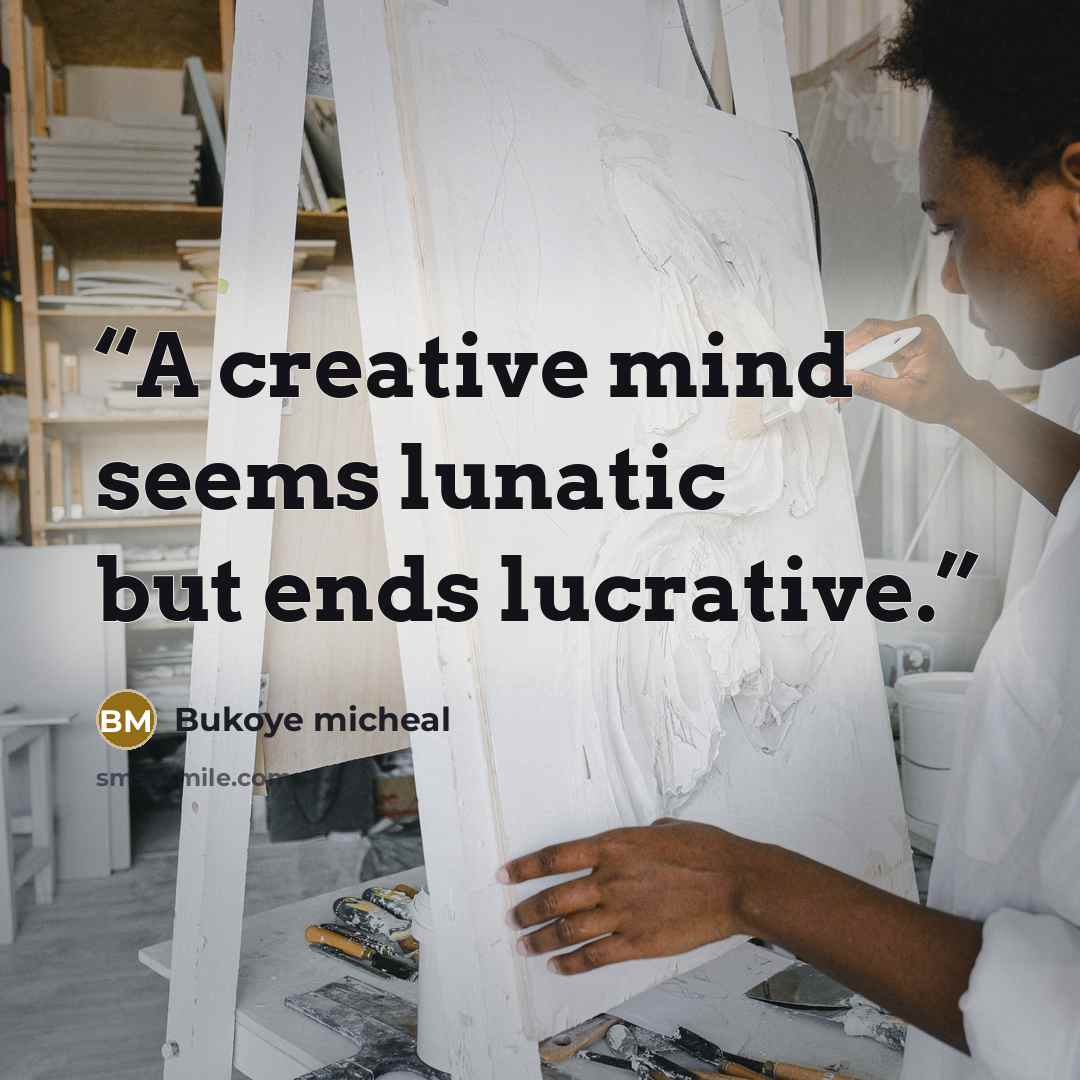 “A creative mind seems lunatic but ends lucrative.” quote by Bukoye micheal