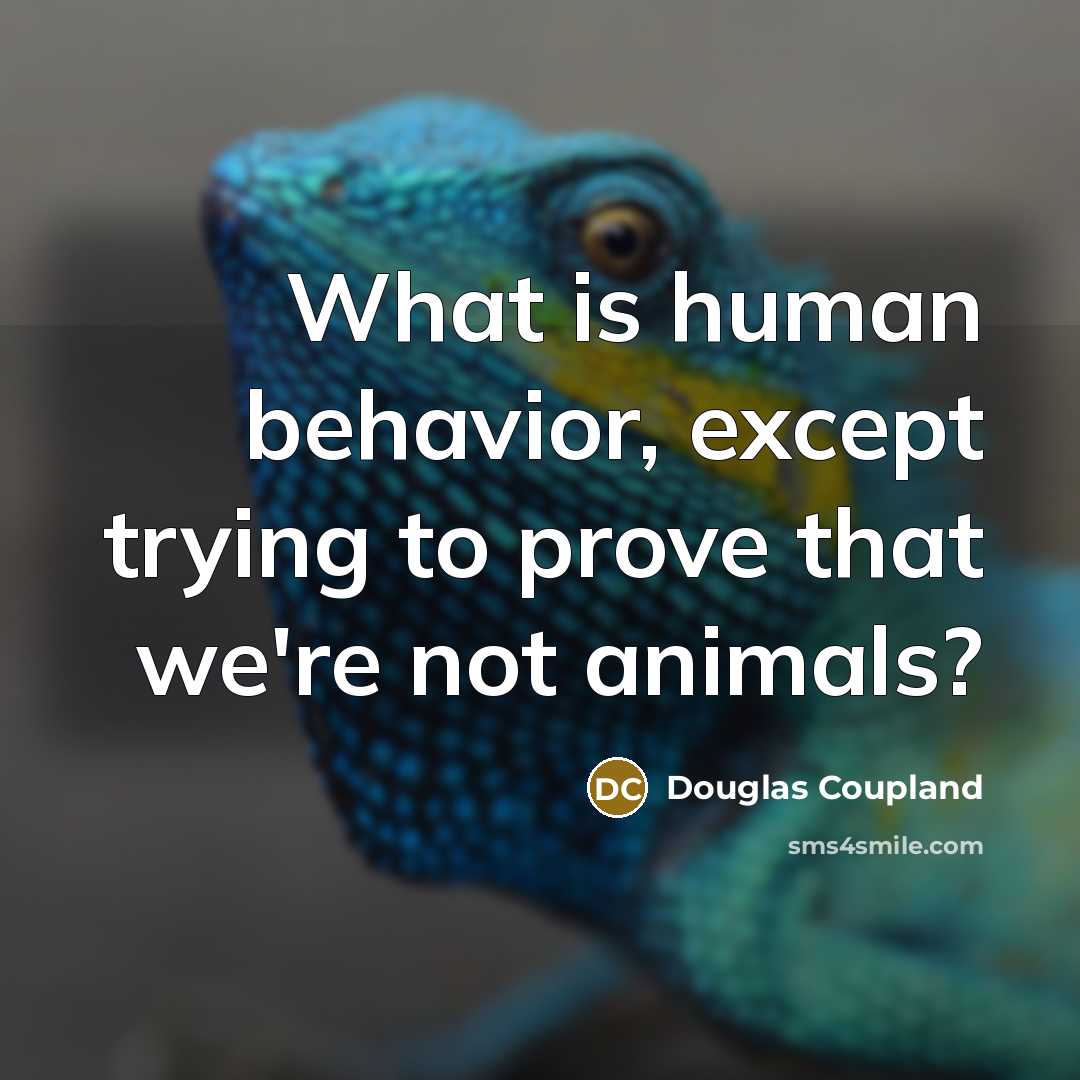 “What is human behavior, except trying to prove that we're not animals?” quote by Douglas Coupland