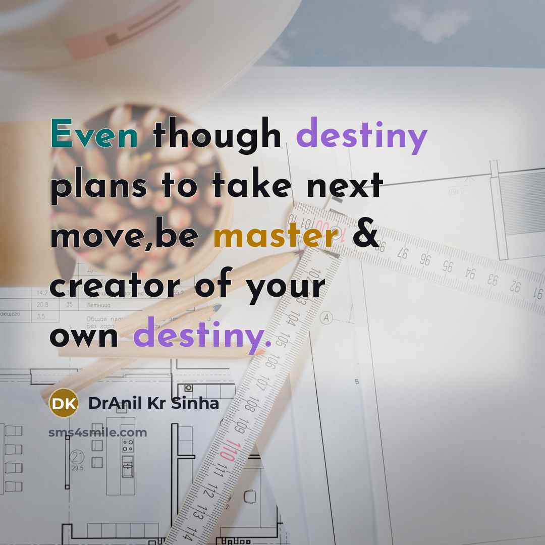 “Even though destiny plans to take next move,be master & creator of your own destiny.” quote by DrAnil Kr Sinha