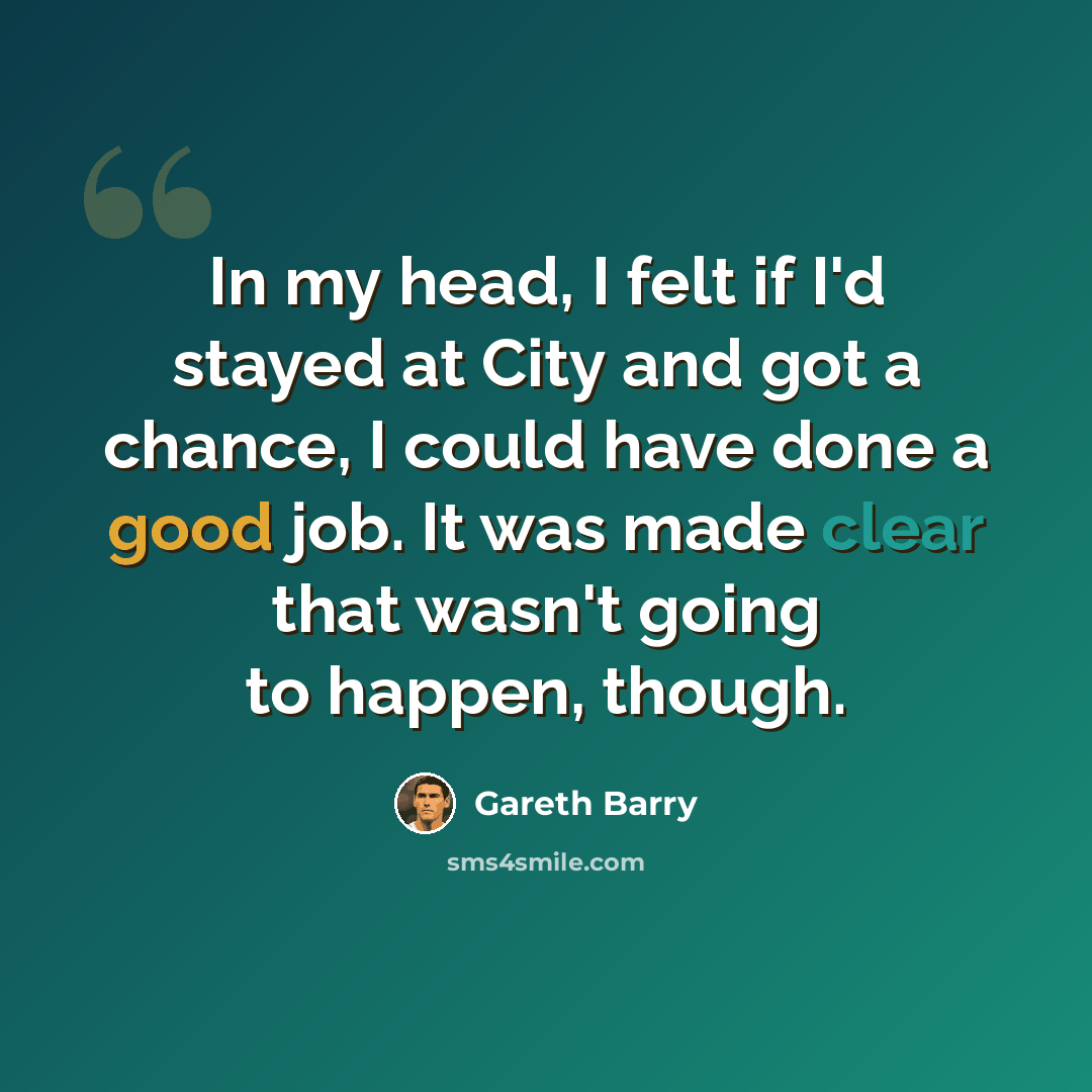 “In my head, I felt if I'd stayed at City and got a chance, I could have done a good job. It was made clear that wasn't going to happen, though.” quote by Gareth Barry