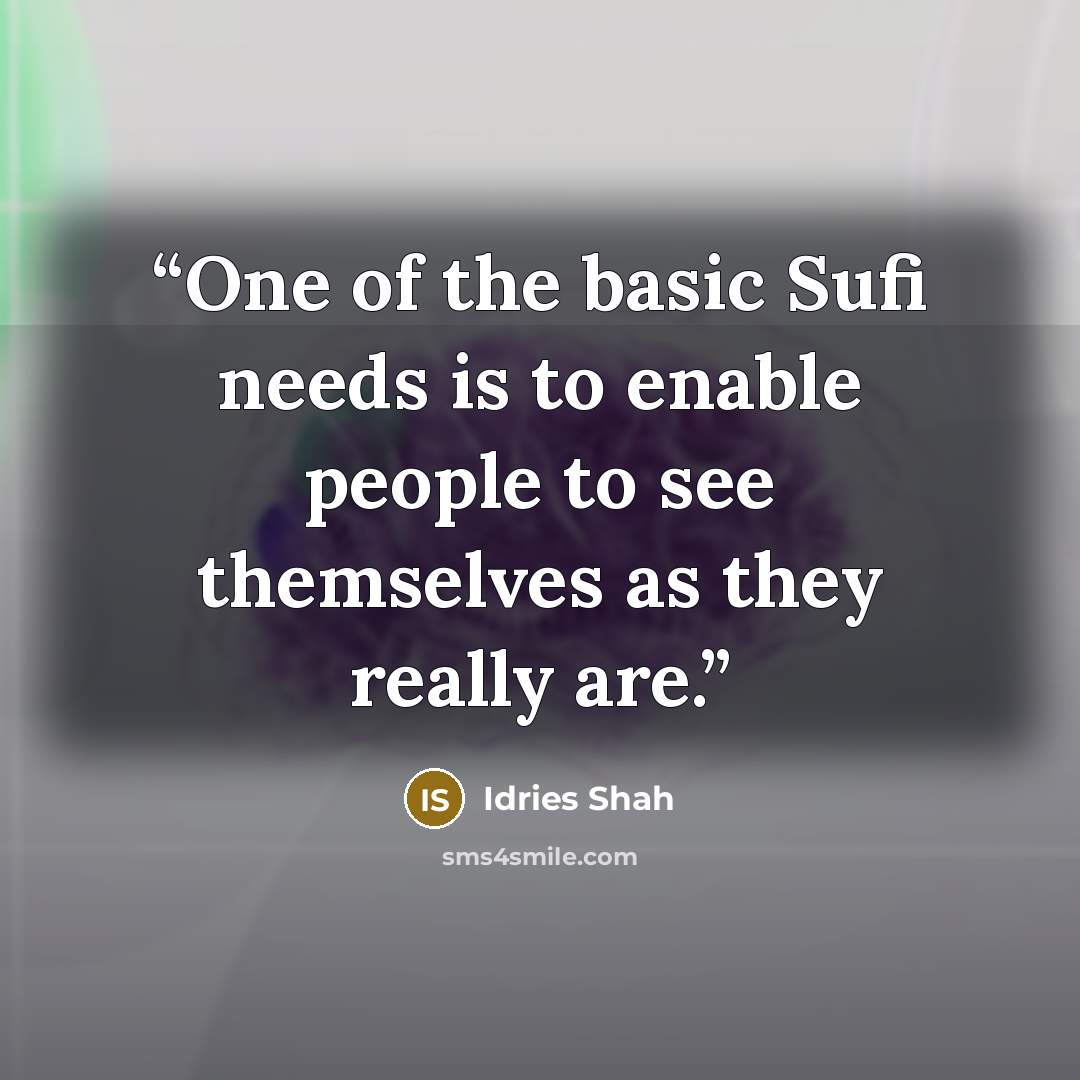 “One of the basic Sufi needs is to enable people to see themselves as they really are.” quote by Idries Shah