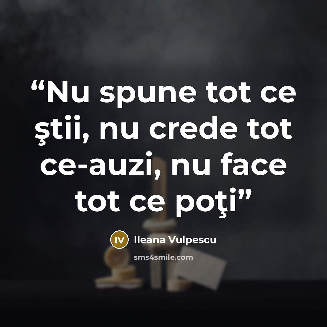 “Nu spune tot ce ştii, nu crede tot ce-auzi, nu face tot ce poţi” quote by Ileana Vulpescu